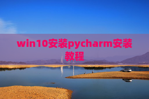 win10安装pycharm安装教程 win10安装pycharm安装教程